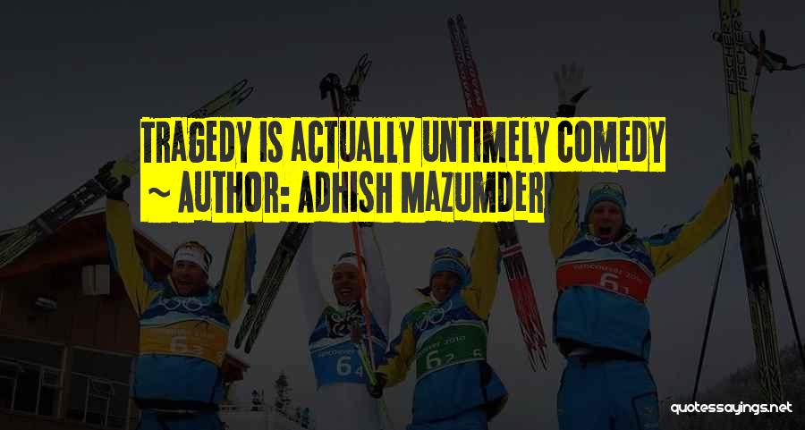 Adhish Mazumder Quotes: Tragedy Is Actually Untimely Comedy