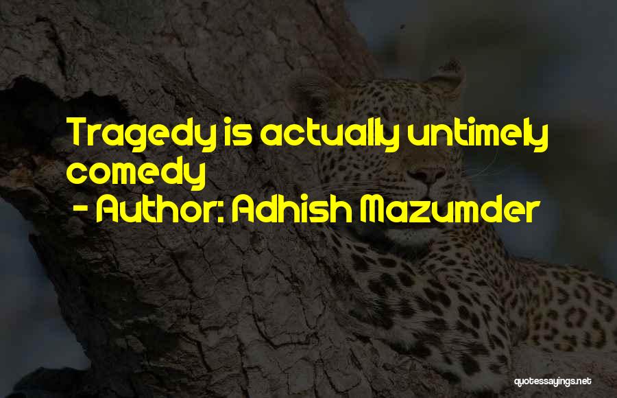 Adhish Mazumder Quotes: Tragedy Is Actually Untimely Comedy