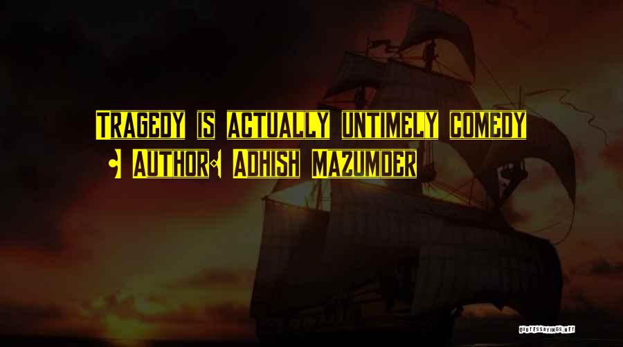 Adhish Mazumder Quotes: Tragedy Is Actually Untimely Comedy