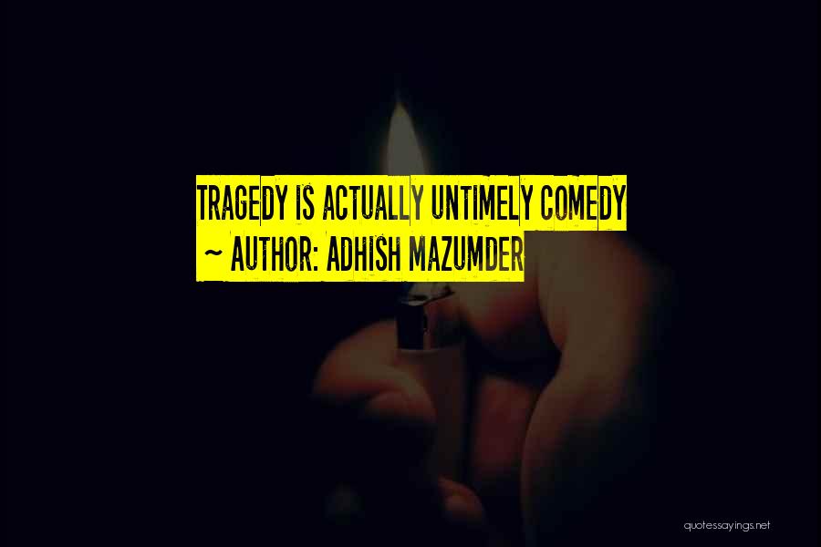 Adhish Mazumder Quotes: Tragedy Is Actually Untimely Comedy