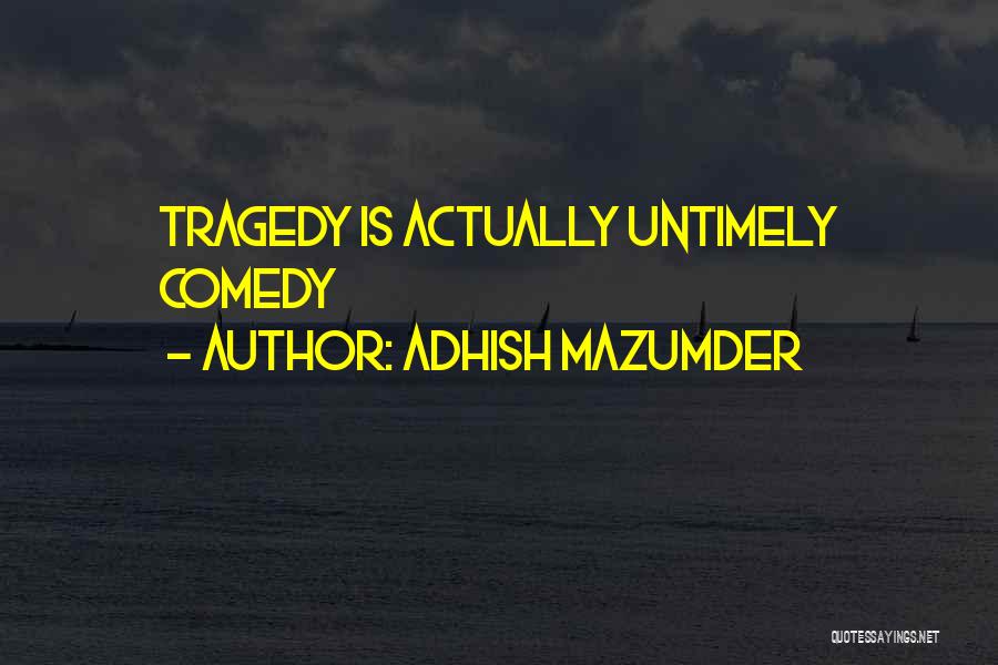 Adhish Mazumder Quotes: Tragedy Is Actually Untimely Comedy