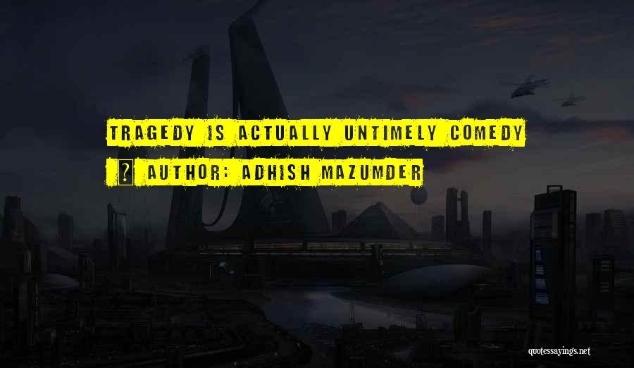 Adhish Mazumder Quotes: Tragedy Is Actually Untimely Comedy