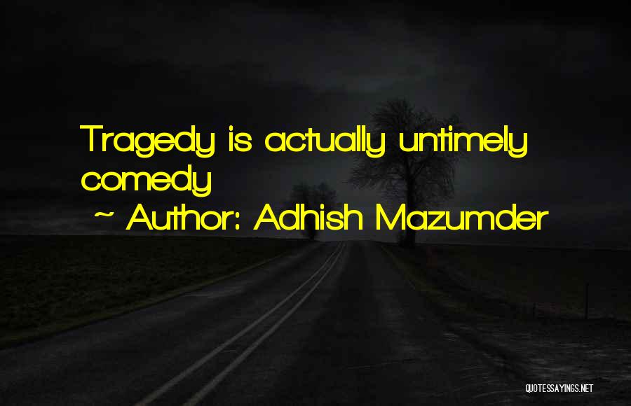 Adhish Mazumder Quotes: Tragedy Is Actually Untimely Comedy