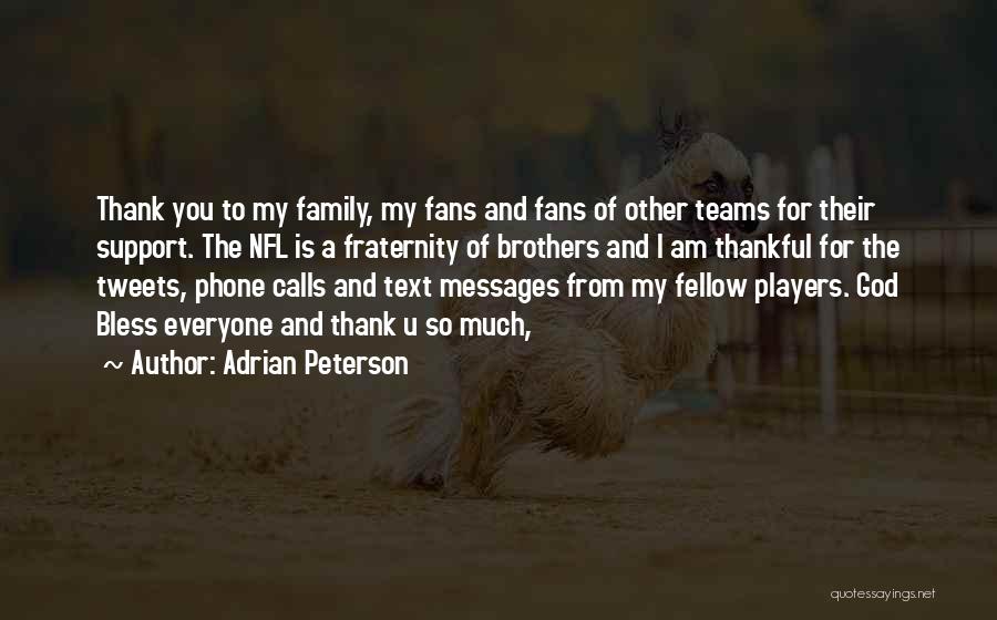 Adrian Peterson Quotes: Thank You To My Family, My Fans And Fans Of Other Teams For Their Support. The Nfl Is A Fraternity