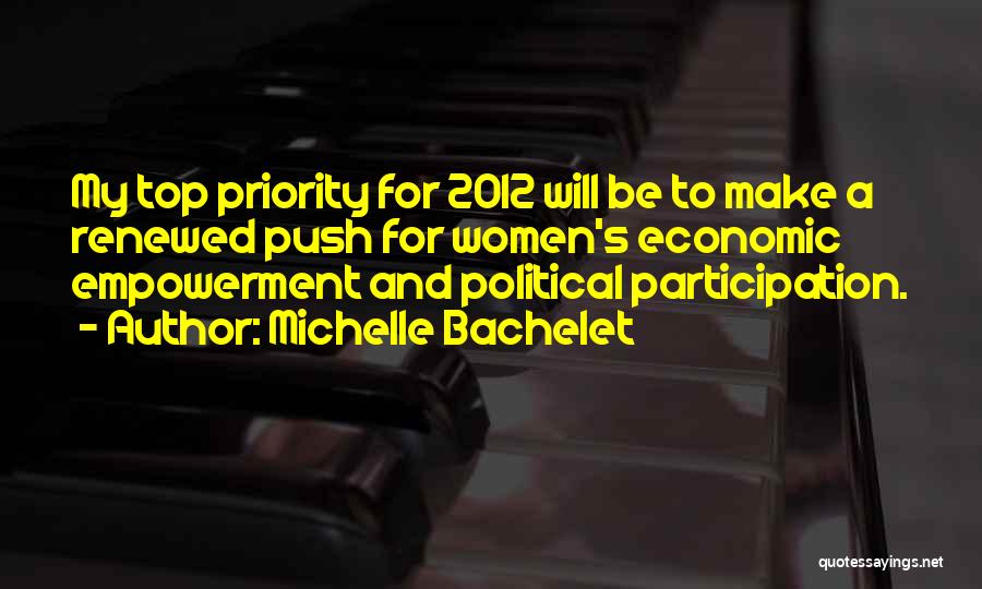 Michelle Bachelet Quotes: My Top Priority For 2012 Will Be To Make A Renewed Push For Women's Economic Empowerment And Political Participation.