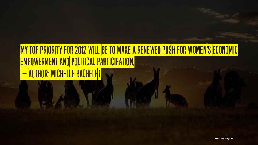 Michelle Bachelet Quotes: My Top Priority For 2012 Will Be To Make A Renewed Push For Women's Economic Empowerment And Political Participation.