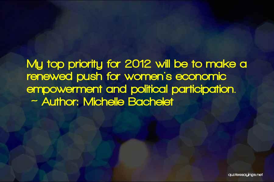 Michelle Bachelet Quotes: My Top Priority For 2012 Will Be To Make A Renewed Push For Women's Economic Empowerment And Political Participation.