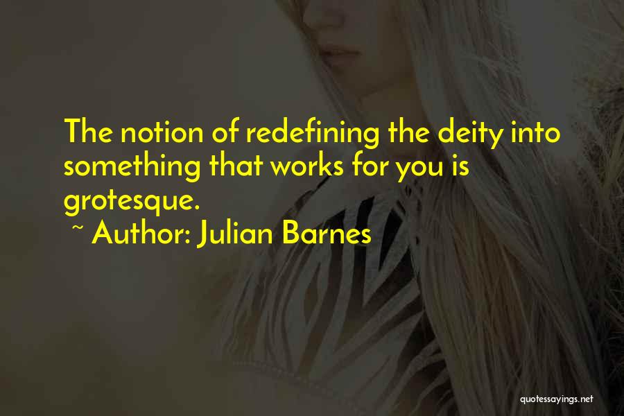 Julian Barnes Quotes: The Notion Of Redefining The Deity Into Something That Works For You Is Grotesque.