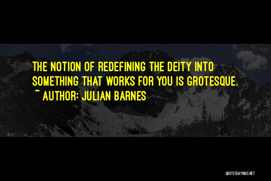 Julian Barnes Quotes: The Notion Of Redefining The Deity Into Something That Works For You Is Grotesque.