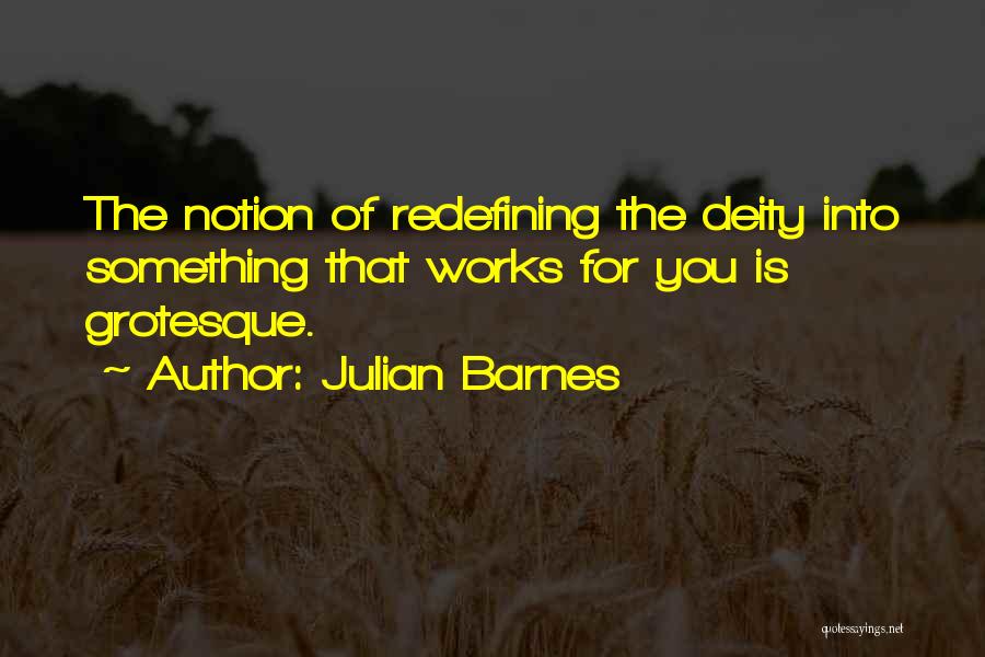 Julian Barnes Quotes: The Notion Of Redefining The Deity Into Something That Works For You Is Grotesque.