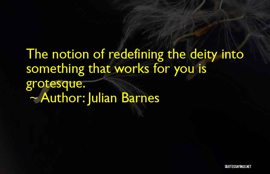 Julian Barnes Quotes: The Notion Of Redefining The Deity Into Something That Works For You Is Grotesque.