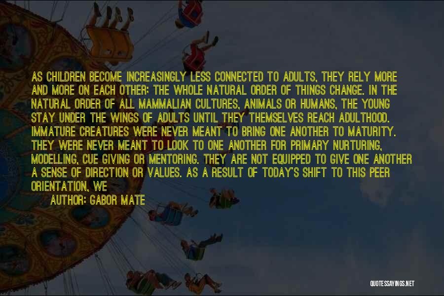 Gabor Mate Quotes: As Children Become Increasingly Less Connected To Adults, They Rely More And More On Each Other; The Whole Natural Order