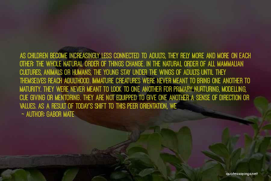 Gabor Mate Quotes: As Children Become Increasingly Less Connected To Adults, They Rely More And More On Each Other; The Whole Natural Order