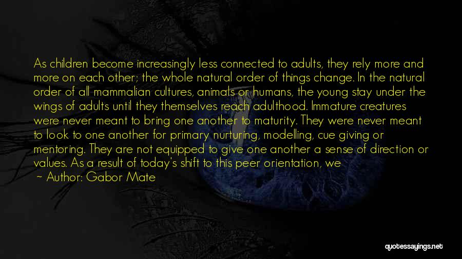 Gabor Mate Quotes: As Children Become Increasingly Less Connected To Adults, They Rely More And More On Each Other; The Whole Natural Order