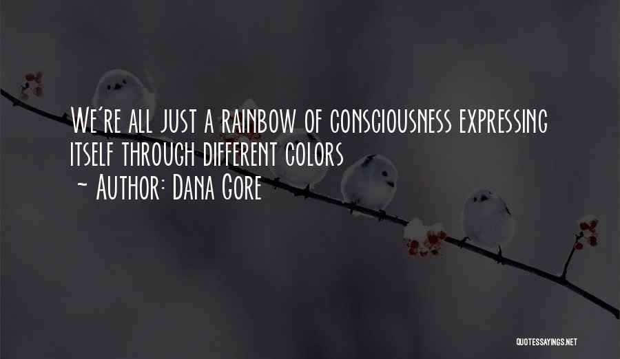 Dana Gore Quotes: We're All Just A Rainbow Of Consciousness Expressing Itself Through Different Colors