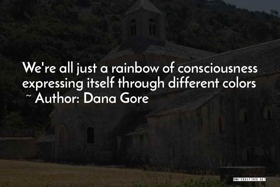 Dana Gore Quotes: We're All Just A Rainbow Of Consciousness Expressing Itself Through Different Colors