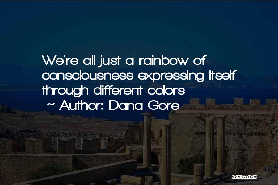 Dana Gore Quotes: We're All Just A Rainbow Of Consciousness Expressing Itself Through Different Colors