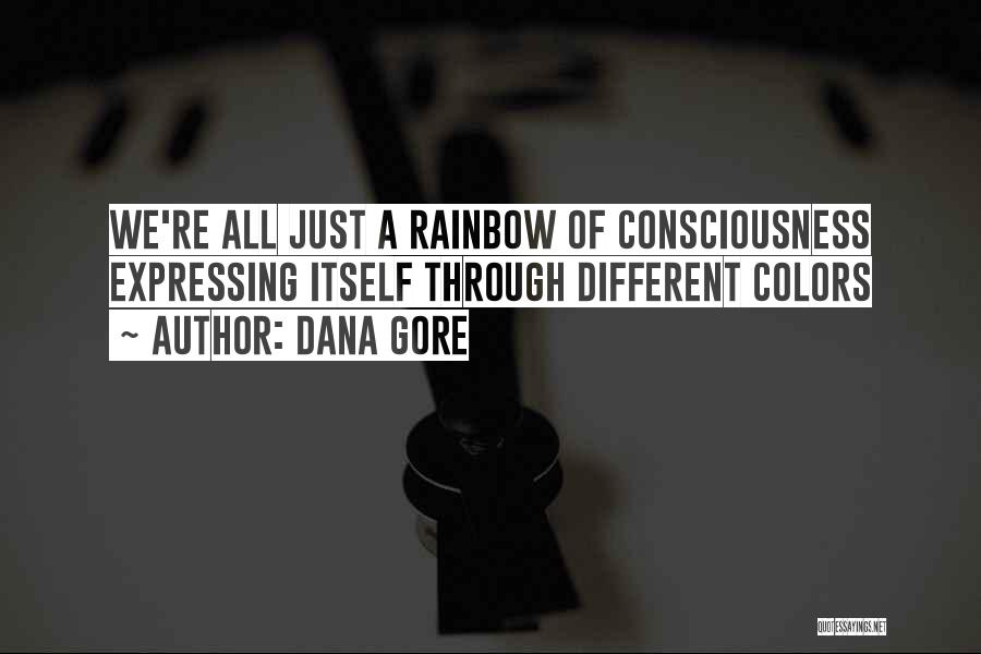 Dana Gore Quotes: We're All Just A Rainbow Of Consciousness Expressing Itself Through Different Colors