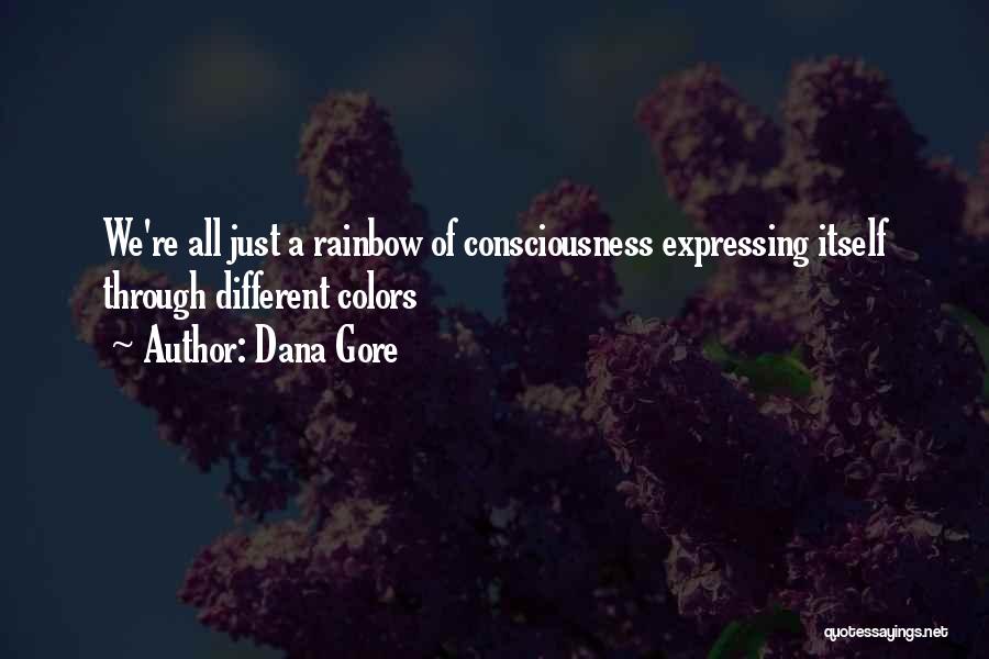 Dana Gore Quotes: We're All Just A Rainbow Of Consciousness Expressing Itself Through Different Colors