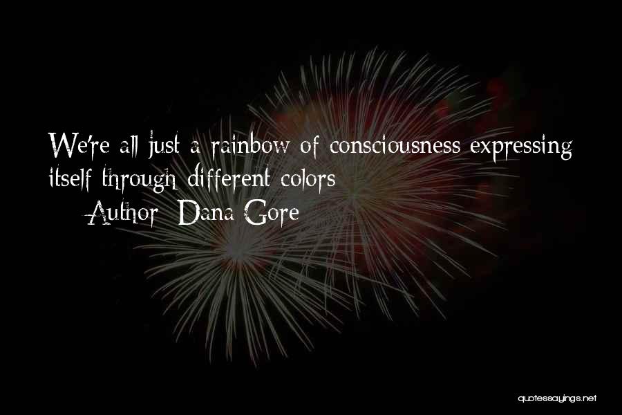 Dana Gore Quotes: We're All Just A Rainbow Of Consciousness Expressing Itself Through Different Colors
