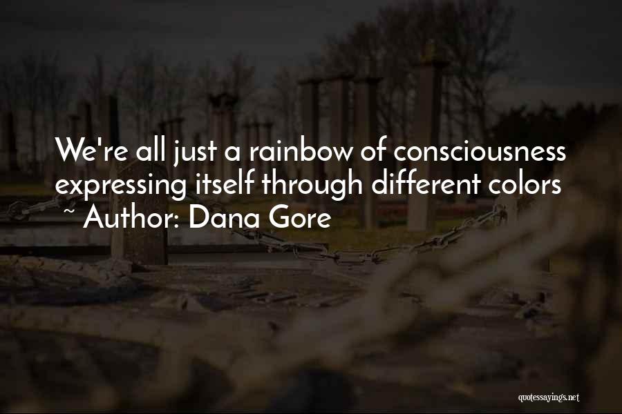 Dana Gore Quotes: We're All Just A Rainbow Of Consciousness Expressing Itself Through Different Colors