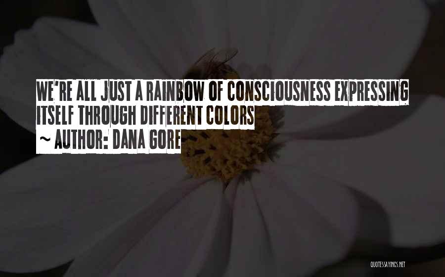 Dana Gore Quotes: We're All Just A Rainbow Of Consciousness Expressing Itself Through Different Colors