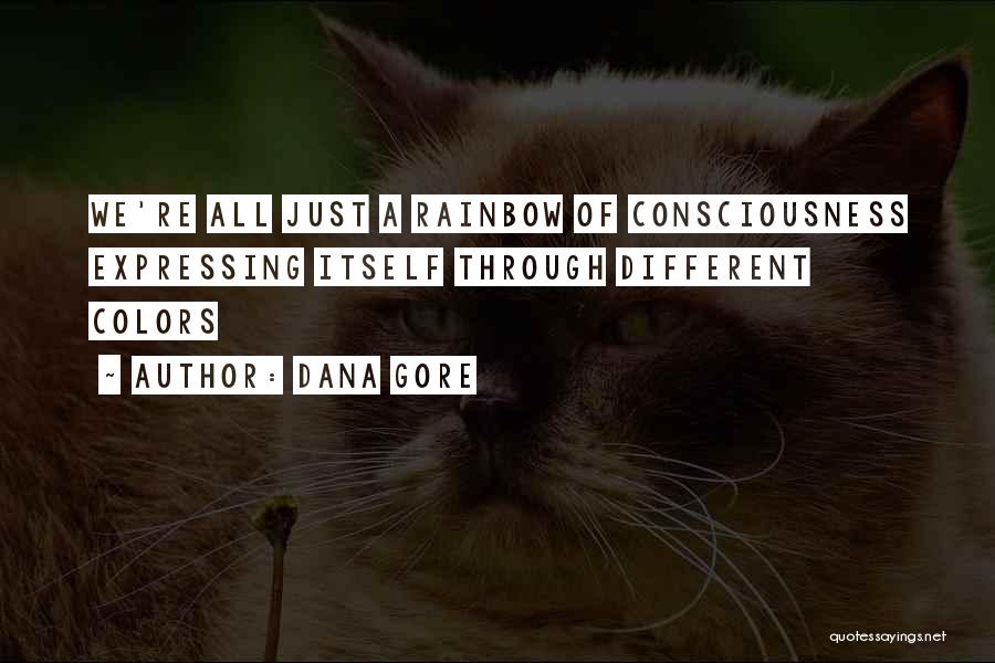 Dana Gore Quotes: We're All Just A Rainbow Of Consciousness Expressing Itself Through Different Colors