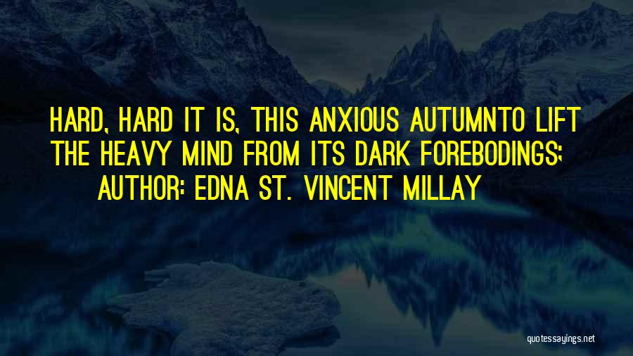 Edna St. Vincent Millay Quotes: Hard, Hard It Is, This Anxious Autumnto Lift The Heavy Mind From Its Dark Forebodings;