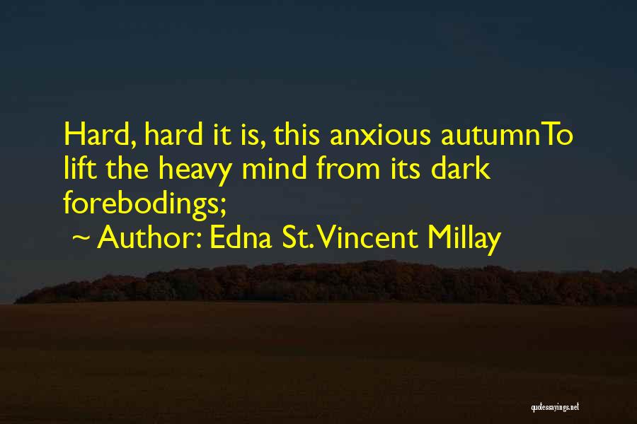 Edna St. Vincent Millay Quotes: Hard, Hard It Is, This Anxious Autumnto Lift The Heavy Mind From Its Dark Forebodings;