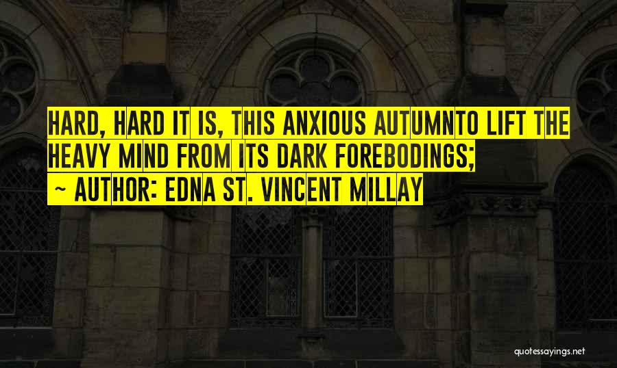 Edna St. Vincent Millay Quotes: Hard, Hard It Is, This Anxious Autumnto Lift The Heavy Mind From Its Dark Forebodings;