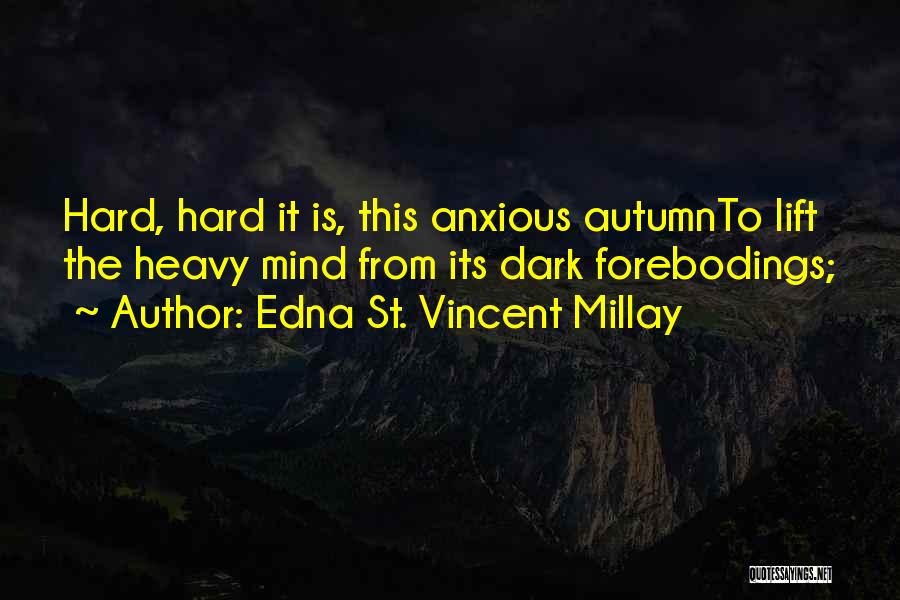Edna St. Vincent Millay Quotes: Hard, Hard It Is, This Anxious Autumnto Lift The Heavy Mind From Its Dark Forebodings;