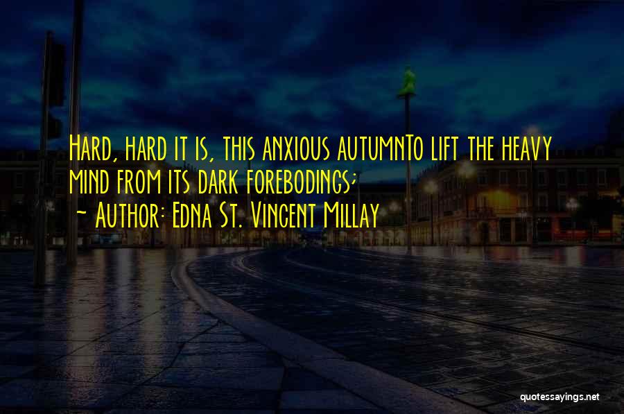 Edna St. Vincent Millay Quotes: Hard, Hard It Is, This Anxious Autumnto Lift The Heavy Mind From Its Dark Forebodings;