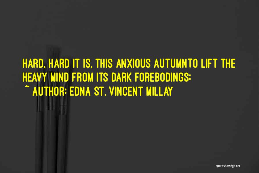 Edna St. Vincent Millay Quotes: Hard, Hard It Is, This Anxious Autumnto Lift The Heavy Mind From Its Dark Forebodings;