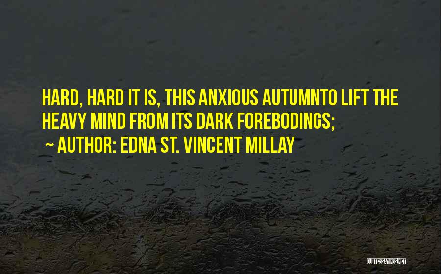Edna St. Vincent Millay Quotes: Hard, Hard It Is, This Anxious Autumnto Lift The Heavy Mind From Its Dark Forebodings;