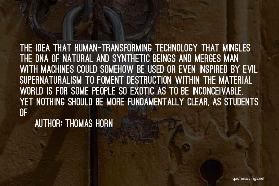 Thomas Horn Quotes: The Idea That Human-transforming Technology That Mingles The Dna Of Natural And Synthetic Beings And Merges Man With Machines Could