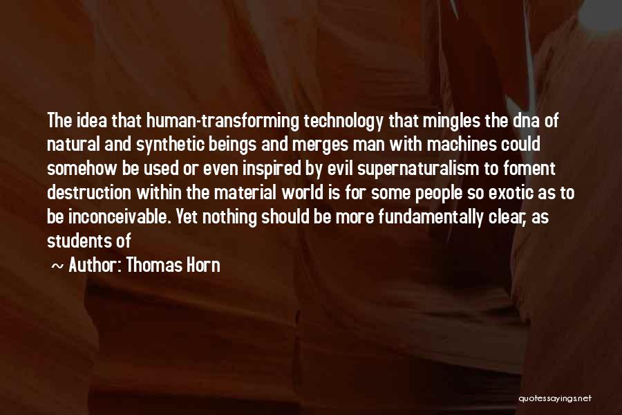 Thomas Horn Quotes: The Idea That Human-transforming Technology That Mingles The Dna Of Natural And Synthetic Beings And Merges Man With Machines Could