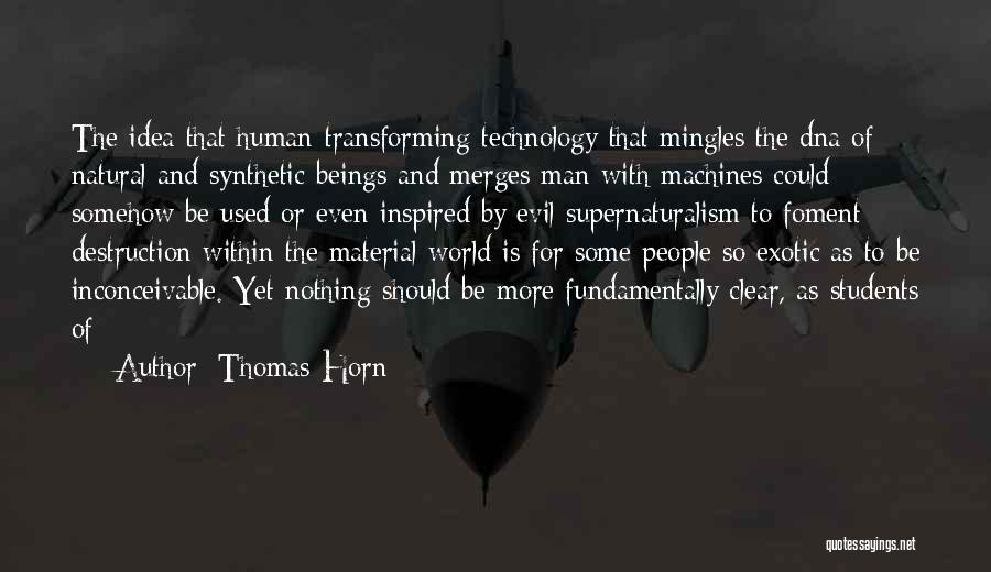 Thomas Horn Quotes: The Idea That Human-transforming Technology That Mingles The Dna Of Natural And Synthetic Beings And Merges Man With Machines Could