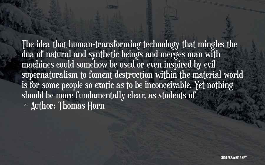 Thomas Horn Quotes: The Idea That Human-transforming Technology That Mingles The Dna Of Natural And Synthetic Beings And Merges Man With Machines Could