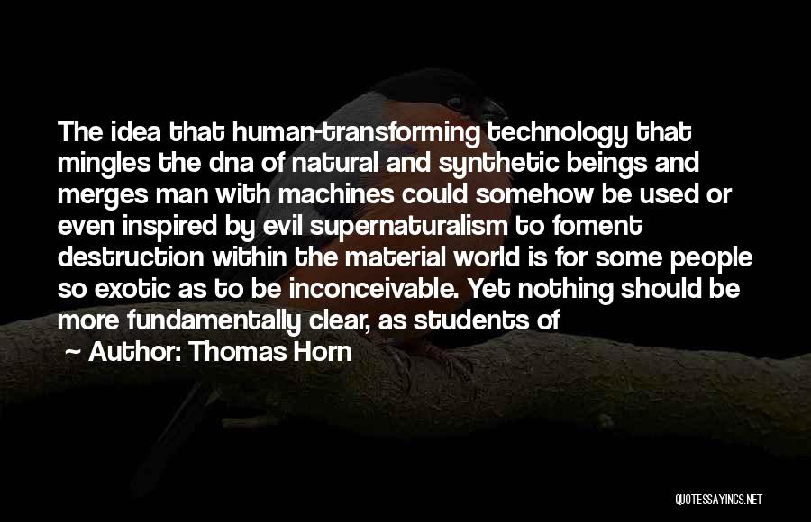 Thomas Horn Quotes: The Idea That Human-transforming Technology That Mingles The Dna Of Natural And Synthetic Beings And Merges Man With Machines Could