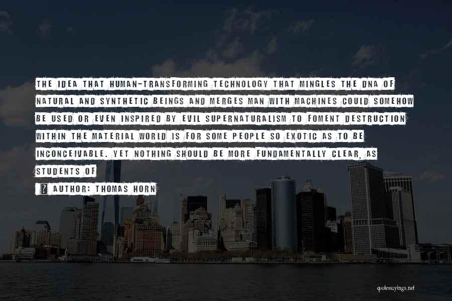 Thomas Horn Quotes: The Idea That Human-transforming Technology That Mingles The Dna Of Natural And Synthetic Beings And Merges Man With Machines Could