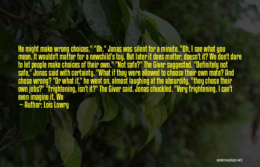 Lois Lowry Quotes: He Might Make Wrong Choices. Oh. Jonas Was Silent For A Minute. Oh, I See What You Mean. It Wouldn't