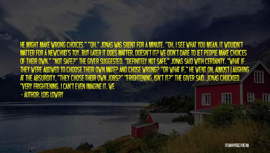 Lois Lowry Quotes: He Might Make Wrong Choices. Oh. Jonas Was Silent For A Minute. Oh, I See What You Mean. It Wouldn't