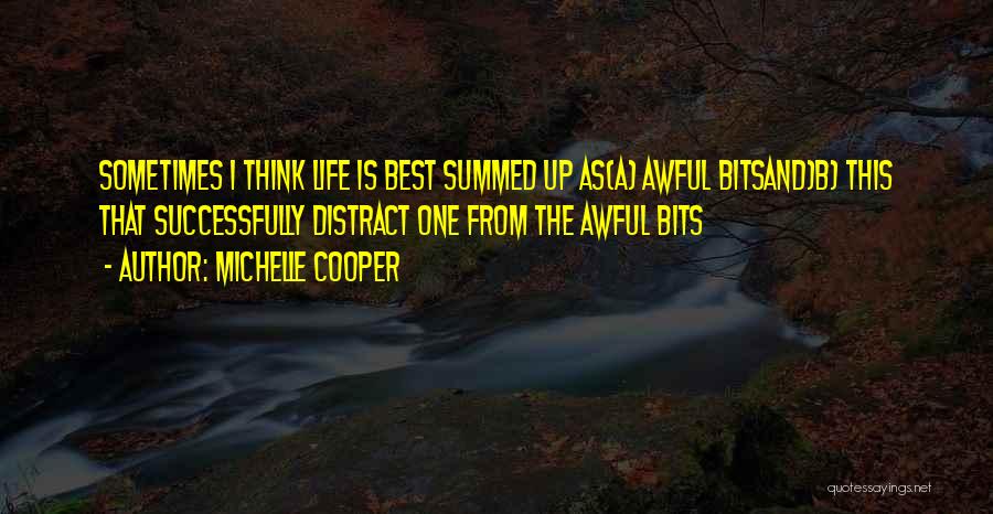 Michelle Cooper Quotes: Sometimes I Think Life Is Best Summed Up As(a) Awful Bitsand)b) This That Successfully Distract One From The Awful Bits
