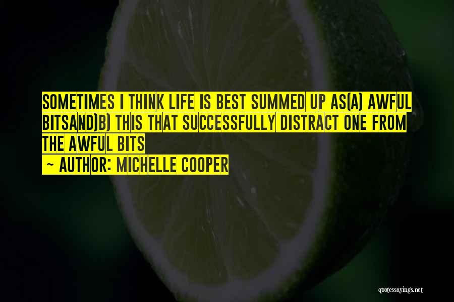 Michelle Cooper Quotes: Sometimes I Think Life Is Best Summed Up As(a) Awful Bitsand)b) This That Successfully Distract One From The Awful Bits