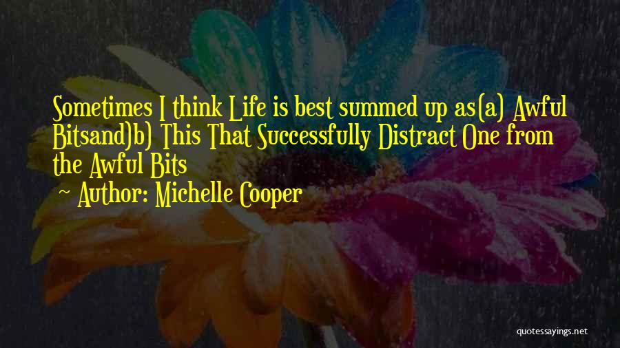 Michelle Cooper Quotes: Sometimes I Think Life Is Best Summed Up As(a) Awful Bitsand)b) This That Successfully Distract One From The Awful Bits
