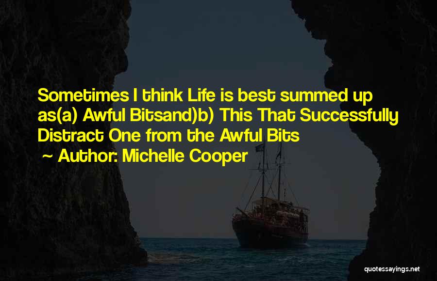 Michelle Cooper Quotes: Sometimes I Think Life Is Best Summed Up As(a) Awful Bitsand)b) This That Successfully Distract One From The Awful Bits
