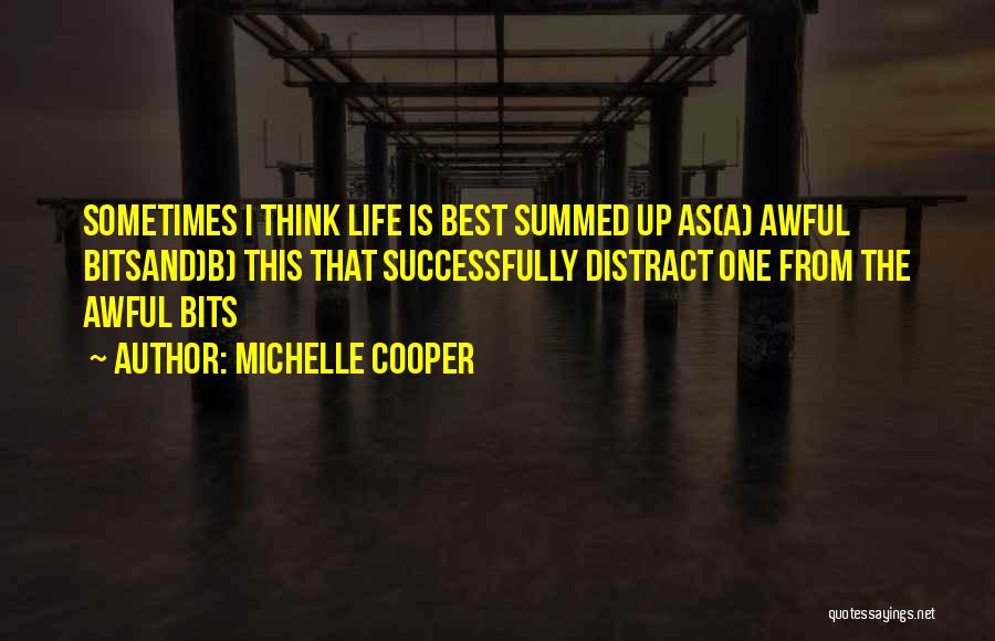 Michelle Cooper Quotes: Sometimes I Think Life Is Best Summed Up As(a) Awful Bitsand)b) This That Successfully Distract One From The Awful Bits