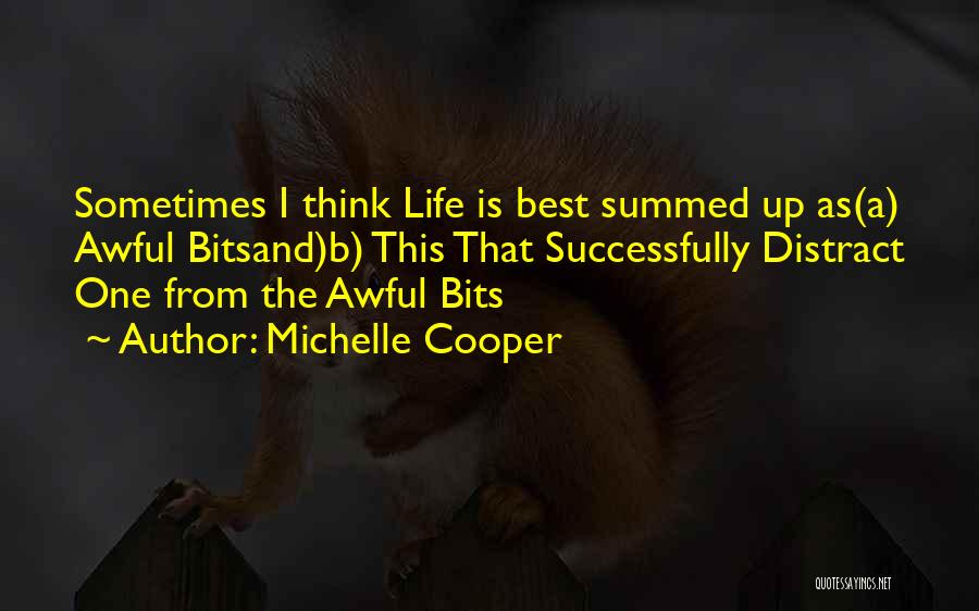 Michelle Cooper Quotes: Sometimes I Think Life Is Best Summed Up As(a) Awful Bitsand)b) This That Successfully Distract One From The Awful Bits