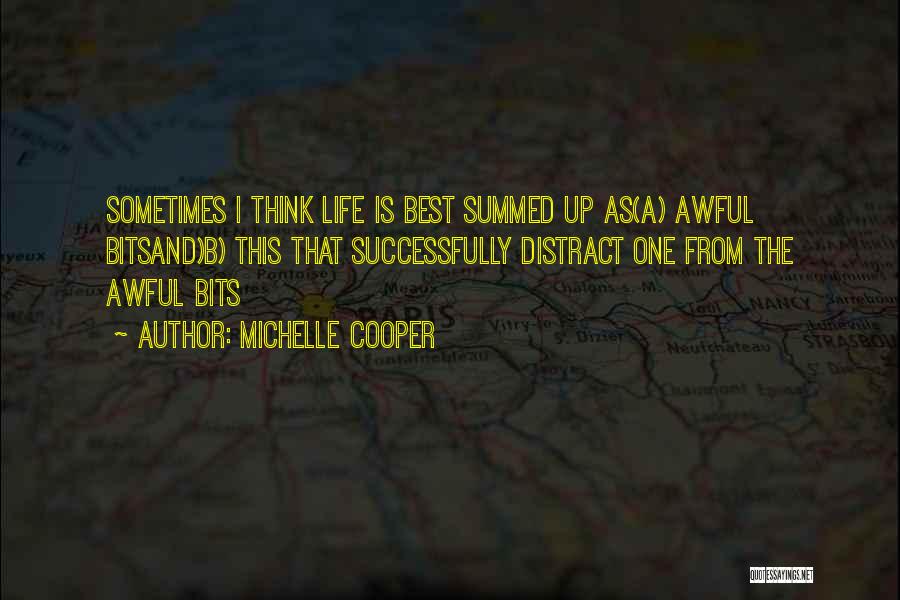 Michelle Cooper Quotes: Sometimes I Think Life Is Best Summed Up As(a) Awful Bitsand)b) This That Successfully Distract One From The Awful Bits