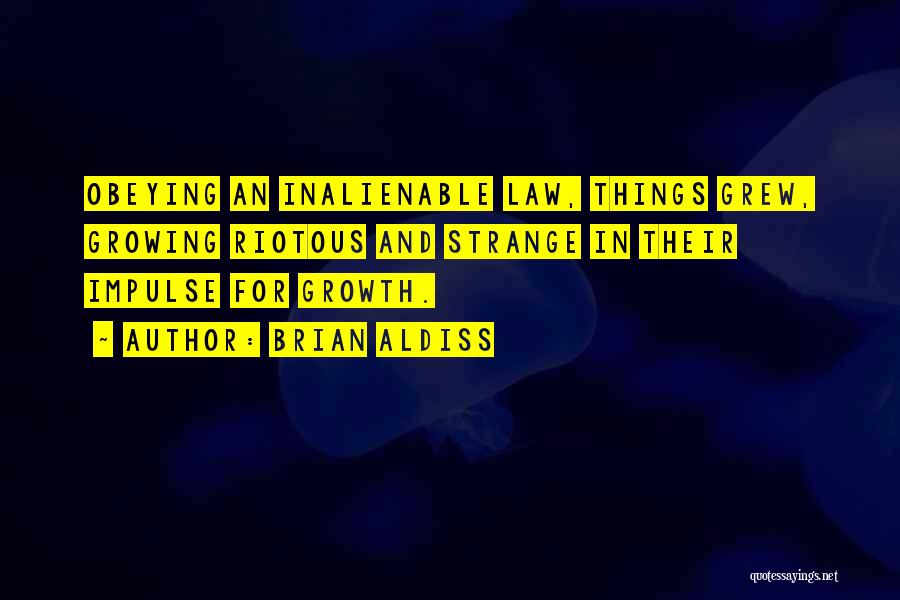 Brian Aldiss Quotes: Obeying An Inalienable Law, Things Grew, Growing Riotous And Strange In Their Impulse For Growth.